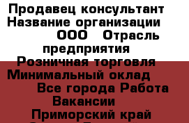 Продавец-консультант › Название организации ­ O’stin, ООО › Отрасль предприятия ­ Розничная торговля › Минимальный оклад ­ 18 000 - Все города Работа » Вакансии   . Приморский край,Спасск-Дальний г.